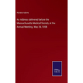 An Address delivered before the Massachusetts Medical Society at the Annual Meeting, May 26, 1858 - Hardcover