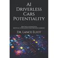 AI Driverless Cars Potentiality: Practical Advances In Artificial Intelligence And Machine Learning - Paperback