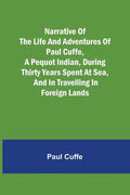 Narrative of the Life and Adventures of Paul Cuffe, a Pequot Indian, During Thirty Years Spent at Sea, and in Travelling in Foreign Lands - Paperback