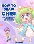 How to Draw Chibi: Learn to Draw Super Cute Chibi Characters - Step by Step Manga Chibi Drawing Book - Paperback