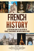 French History: A Captivating Guide to the History of France, Charlemagne, and Notre-Dame de Paris - Paperback