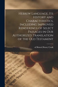 Hebrew Language, Its History and Characteristics, Including Improved Renderings of Select Passages in Our Authorized Translation of the Old Testament - Paperback