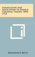 Assimilation And Association In French Colonial Theory, 1890-1914 - Hardcover