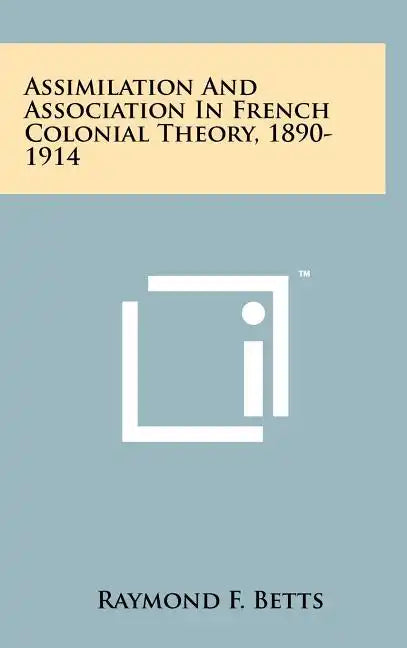 Assimilation And Association In French Colonial Theory, 1890-1914 - Hardcover