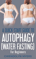 A Quick-Start Guide to Autophagy (Water-Fasting) For Beginners: Discover How to Activate Autophagy for Weight Loss, Good Health, and Longevity - Paperback