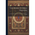The Book Of Bible Prayers: Containing All The Prayers Recorded To Have Been Offered In The Bible - Paperback