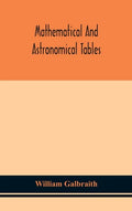 Mathematical and astronomical tables, for the use of students of mathematics, practical astronomers, surveyors, engineers, and navigators; with an int - Hardcover