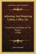Adjusting and Repairing Violins, Cellos, Etc.: A Practical Handbook for All Players (1908) - Paperback