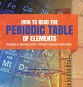 How to Read the Periodic Table of Elements Chemistry for Beginners Grade 5 Children's Science & Nature Books - Hardcover