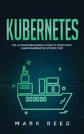 Kubernetes: The Ultimate Beginners Guide to Effectively Learn Kubernetes Step-By-Step - Paperback