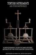Torture Instruments and Other Sinister Relics: A photographic study of dark historic artifacts in the Steve Santini collection - Paperback