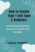 How to handle Type 1 and Type 2 diabetes: Mastering diabetes; prevent, handle and manage - Paperback