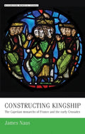 Constructing Kingship: The Capetian Monarchs of France and the Early Crusades - Paperback