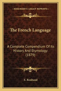 The French Language: A Complete Compendium Of Its History And Etymology (1879) - Paperback