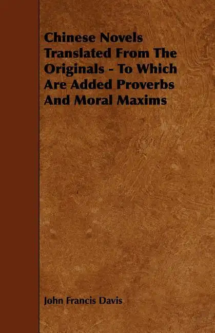 Chinese Novels Translated From The Originals - To Which Are Added Proverbs And Moral Maxims - Paperback