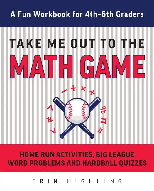 Take Me Out to the Math Game: Home Run Activities, Big League Word Problems and Hard Ball Quizzes--A Fun Workbook for 4-6th Graders - Paperback