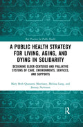 A Public Health Strategy for Living, Aging and Dying in Solidarity: Designing Elder-Centered and Palliative Systems of Care, Environments, Services an - Paperback