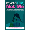 It Was Him, Not Me: How To Reclaim Your Life And Live Beyond Childhood Sexual Trauma - Paperback