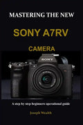 Mastering the New Sony A7rv Camera: A step by step beginners operational guide - Paperback