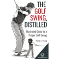 The Golf Swing, Distilled: Illustrated Guide to a Proper Golf Swing - Paperback
