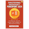 Mastering Microsoft PowerPoint 2024: Unveiling the Advanced Features and Techniques of Microsoft PowerPoint - Paperback