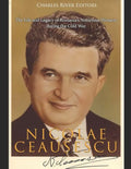 Nicolae Ceaușescu: The Life and Legacy of Romania's Notorious Dictator during the Cold War - Paperback