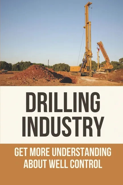Drilling Industry: Get More Understanding About Well Control: Fundamental Principles Of Well Control - Paperback