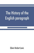 The history of the English paragraph: A Dissertation presented to the faculty of arts literature, and science, of the University of Chicago, in Candid - Paperback