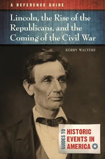 Lincoln, the Rise of the Republicans, and the Coming of the Civil War: A Reference Guide - Hardcover