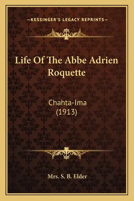 Life Of The Abbe Adrien Roquette: Chahta-Ima (1913) - Paperback