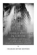 The Triangle Shirtwaist Factory Fire: The History and Legacy of New York City's Deadliest Industrial Disaster - Paperback
