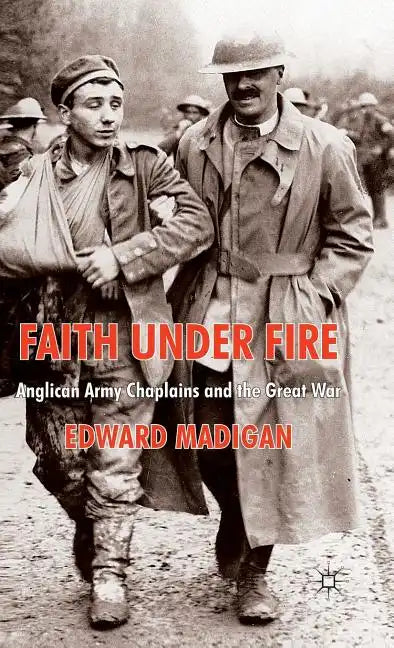 Faith Under Fire: Anglican Army Chaplains and the Great War - Hardcover