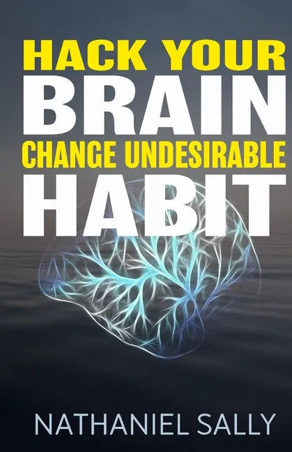 Hack Your Brain: Change Undesirable Habit: Change bad habits and Form Good Ones, Overcome Addictions, Transform Your Life and Be More Productive - Paperback