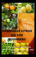 Homemade Citrus Oil for Beginners: Step by Step Approach on How to Make Lemon, Lime, and Orange Oil. - Paperback