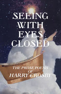 Seeing With Eyes Closed: The Prose Poems of Harry Crosby - Paperback