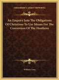 An Enquiry Into The Obligations Of Christians To Use Means For The Conversion Of The Heathens - Hardcover