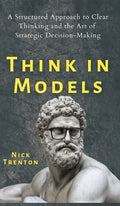 Think in Models: A Structured Approach to Clear Thinking and the Art of Strategic Decision-Making - Hardcover