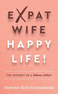 Expat Wife, Happy Life!: The Journey of a Serial Expat - Paperback