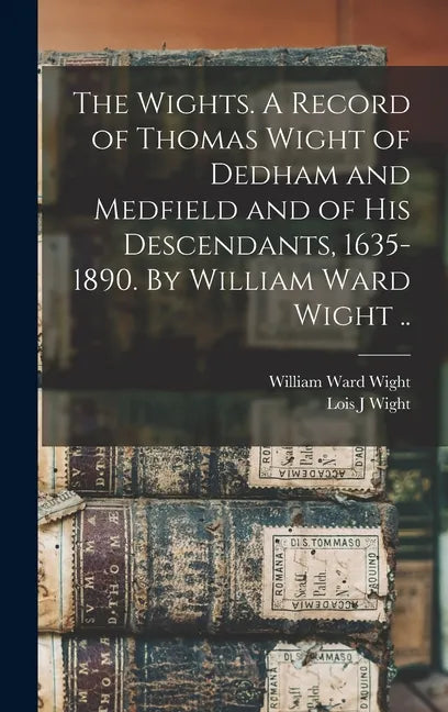 The Wights. A Record of Thomas Wight of Dedham and Medfield and of His Descendants, 1635-1890. By William Ward Wight .. - Hardcover