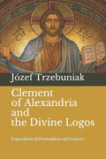 Clement of Alexandria and the Divine Logos: Exposition of Protrepticus ad Graecos - Paperback