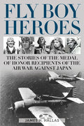 Fly Boy Heroes: The Stories of the Medal of Honor Recipients of the Air War Against Japan - Hardcover