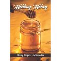 Healing Honey: Honey Recipes For Remedies: Remedies Cookbook - Paperback