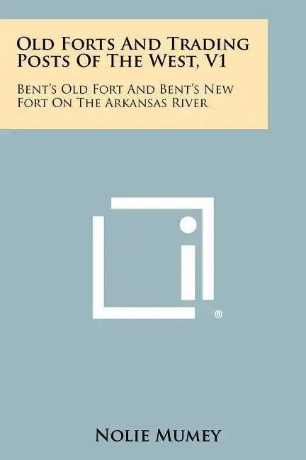Old Forts And Trading Posts Of The West, V1: Bent's Old Fort And Bent's New Fort On The Arkansas River - Paperback