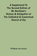 A Supplement To The Second Edition Of Mr. Bentham'S History & Antiquities Of The Cathedral & Conventual Church Of Ely: Comprising Enlarged Accounts Of - Paperback