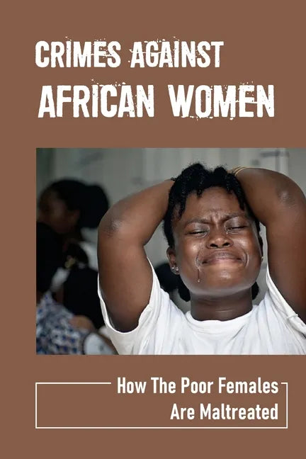 Crimes Against African Women: How The Poor Females Are Maltreated: How Women And Children Suffered - Paperback