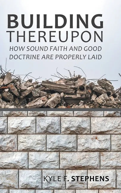 Building Thereupon: How Sound Faith and Good Doctrine Are Properly Laid - Hardcover