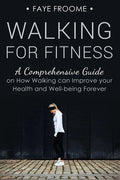 Walking for Fitness: A Comprehensive Guide on How Walking can Improve your Health and Well-being Forever - Paperback