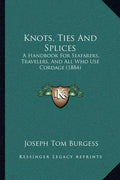 Knots, Ties And Splices: A Handbook For Seafarers, Travelers, And All Who Use Cordage (1884) - Paperback