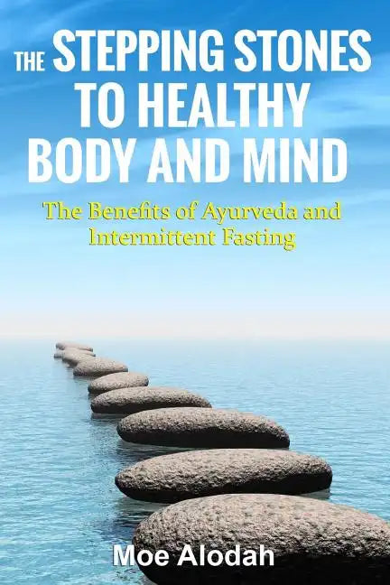 The Stepping Stones to Healthy Body and Mind: The Benefits of Ayurveda and Intermittent Fasting - Paperback