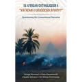 Is African Catholicism a "Vatican II Success Story"?: Questioning the Conventional Narrative - Paperback